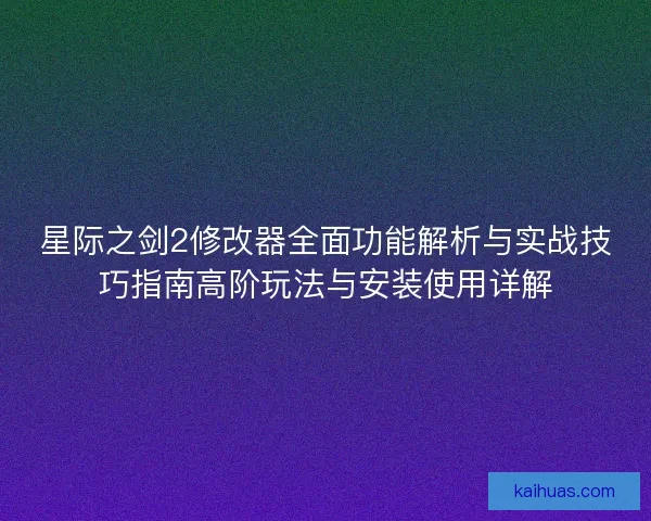 星际之剑2修改器全面功能解析与实战技巧指南高阶玩法与安装使用详解