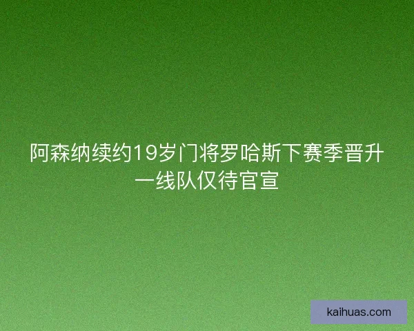 阿森纳续约19岁门将罗哈斯下赛季晋升一线队仅待官宣